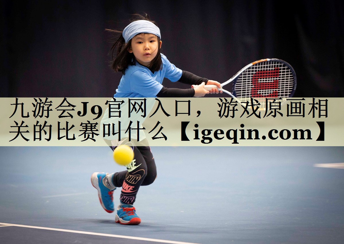 球速体育官網入口,游戲原畫相關的比賽叫什么