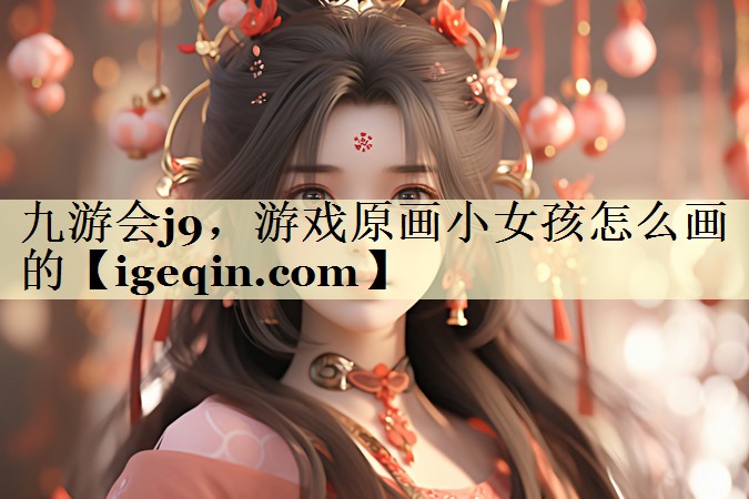 球速体育,游戲原畫小女孩怎么畫的